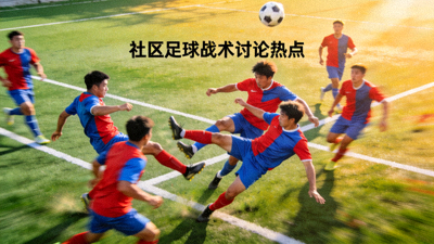 足球场上球员激烈拼抢的瞬间 - 社区内足球战术讨论热点